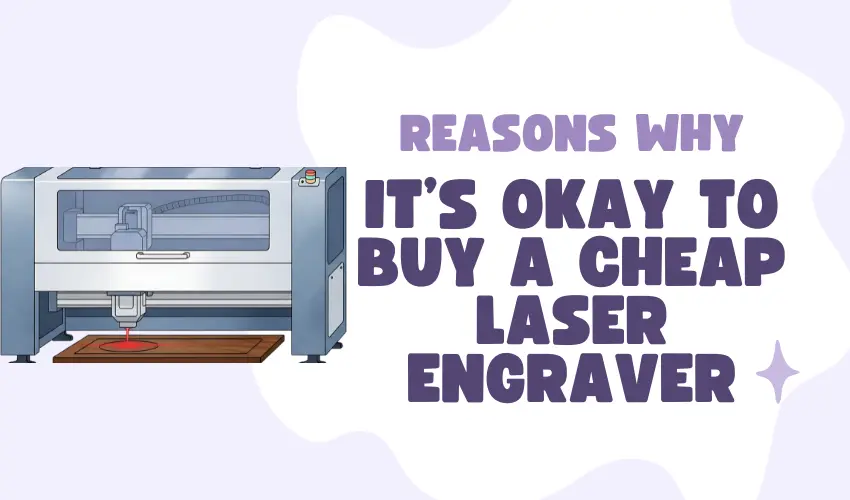 4 Reasons Why It's Okay To Buy a Cheap Laser Engraver