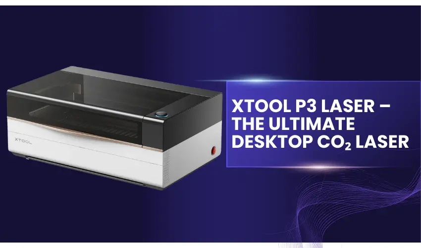 xTool P3 Laser – The Ultimate Desktop CO₂ Laser