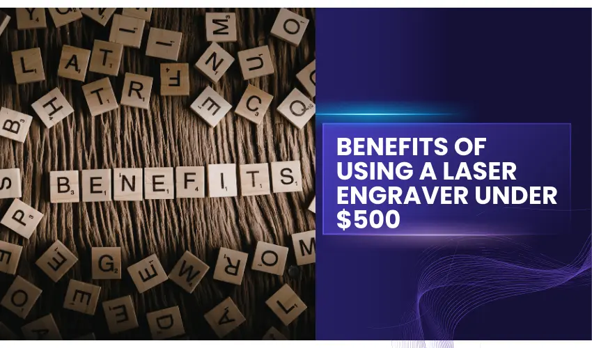 Benefits of using a laser engraver under $500