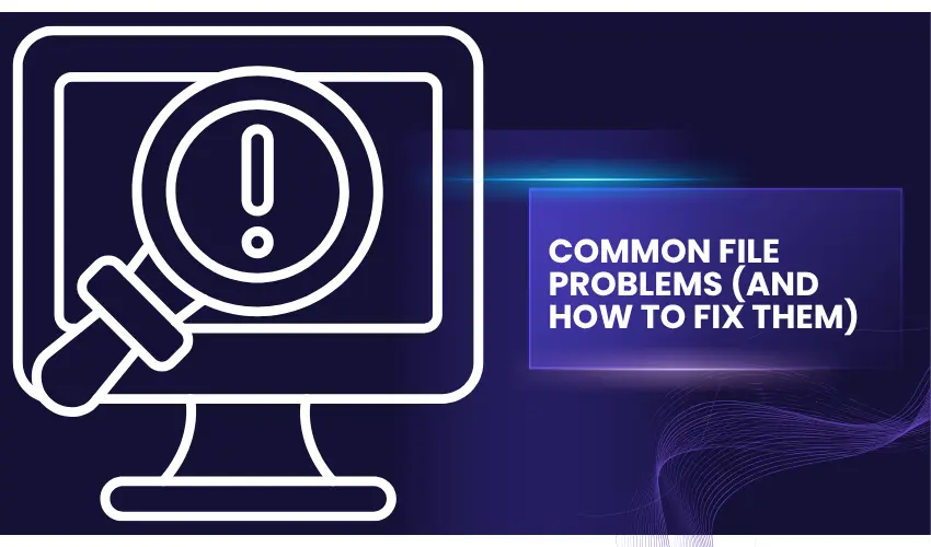 Common File Problems (And How to Fix Them)