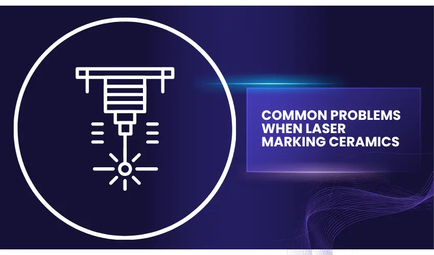 Common Problems When Laser Marking Ceramics